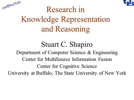 Research in Knowledge Representation and Reasoning Stuart C. Shapiro Department of Computer Science & Engineering Center for MultiSource Information.