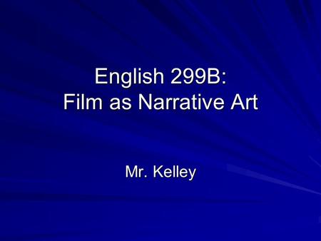 English 299B: Film as Narrative Art Mr. Kelley.