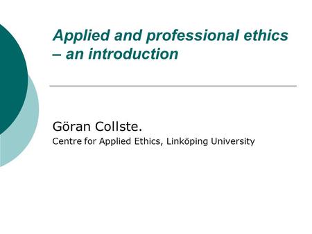 Applied and professional ethics – an introduction Göran Collste. Centre for Applied Ethics, Linköping University.