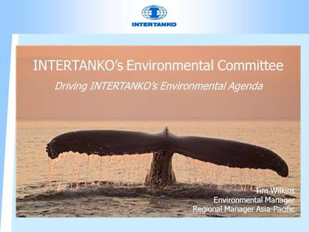 INTERTANKO’s Environmental Committee Driving INTERTANKO’s Environmental Agenda Tim Wilkins Environmental Manager Regional Manager Asia-Pacific.