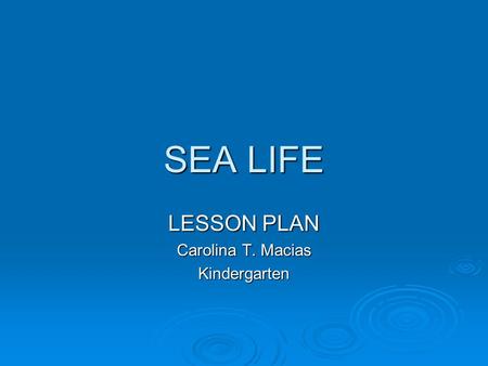 SEA LIFE LESSON PLAN Carolina T. Macias Kindergarten.