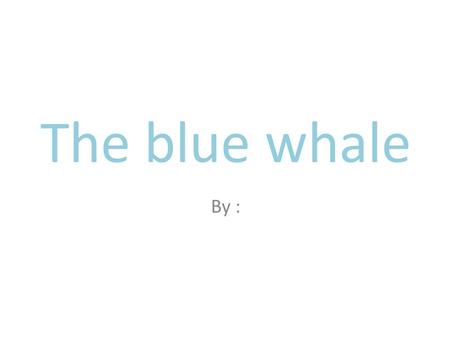 The blue whale By :. Where does the animal live? The whale lives in all the oceans of the world. interesting fact: Some of the whales are 90 meters long.