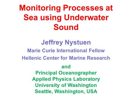 Monitoring Processes at Sea using Underwater Sound Jeffrey Nystuen Marie Curie International Fellow Hellenic Center for Marine Research and Principal Oceanographer.