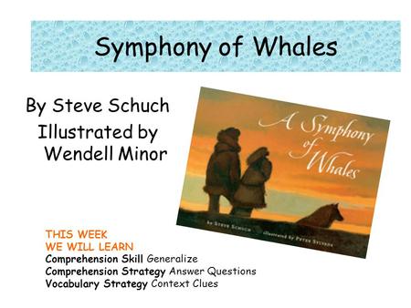 THIS WEEK WE WILL LEARN Comprehension Skill Generalize Comprehension Strategy Answer Questions Vocabulary Strategy Context Clues Symphony of Whales By.