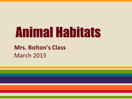 Animal Habitats Mrs. Bolton's Class March 2013. animal image from: Britannica Online School Edition