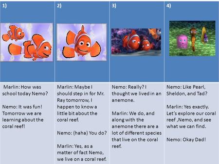 1)2)3)4) Marlin: How was school today Nemo? Nemo: It was fun! Tomorrow we are learning about the coral reef! Marlin: Maybe I should step in for Mr. Ray.