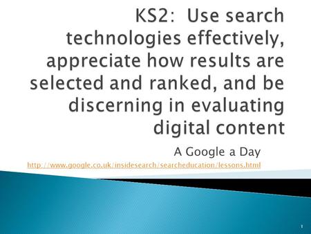 KS2: Use search technologies effectively, appreciate how results are selected and ranked, and be discerning in evaluating digital content A Google a Day.