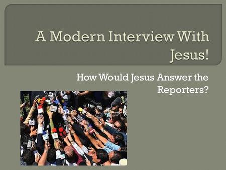 How Would Jesus Answer the Reporters?. Reporter: In your speech you said that whoever looks at a woman to lust for her has already committed adultery.