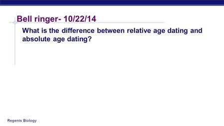 Bell ringer- 10/22/14 What is the difference between relative age dating and absolute age dating?