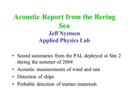 Acoustic Report from the Bering Sea Jeff Nystuen Applied Physics Lab Sound summaries from the PAL deployed at Site 2 during the summer of 2004 Acoustic.