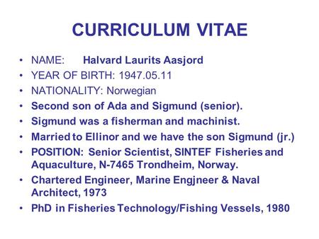 CURRICULUM VITAE NAME:Halvard Laurits Aasjord YEAR OF BIRTH: 1947.05.11 NATIONALITY: Norwegian Second son of Ada and Sigmund (senior). Sigmund was a fisherman.