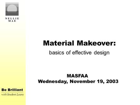 Be Brilliant with Student Loans Material Makeover: basics of effective design MASFAA Wednesday, November 19, 2003.