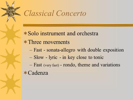 Classical Concerto  Solo instrument and orchestra  Three movements –Fast - sonata-allegro with double exposition –Slow - lyric - in key close to tonic.