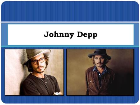 Johnny Depp. I’d like to tell you about this person, because I like a lot of films with him very much and I think he’s very handsome :)
