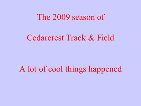 The 2009 season of Cedarcrest Track & Field A lot of cool things happened.