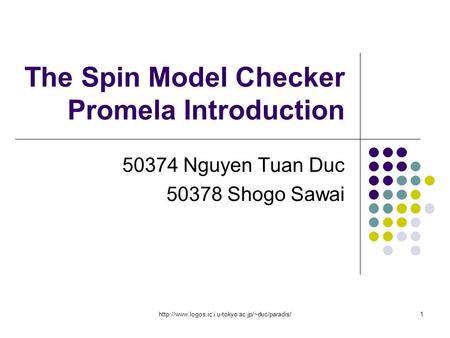 The Spin Model Checker Promela Introduction 50374 Nguyen Tuan Duc 50378 Shogo Sawai.