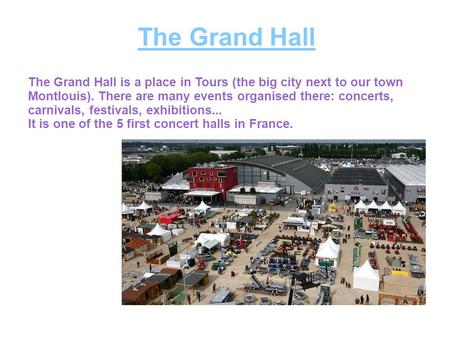 The Grand Hall The Grand Hall is a place in Tours (the big city next to our town Montlouis). There are many events organised there: concerts, carnivals,