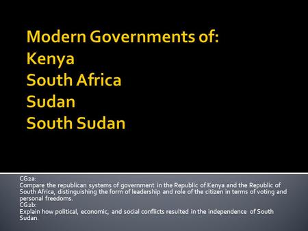 CG2a: Compare the republican systems of government in the Republic of Kenya and the Republic of South Africa, distinguishing the form of leadership and.