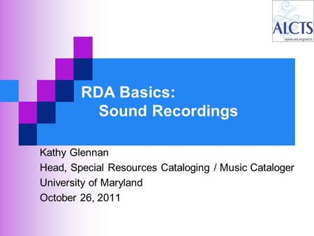 RDA Basics: Sound Recordings Kathy Glennan Head, Special Resources Cataloging / Music Cataloger University of Maryland October 26, 2011.