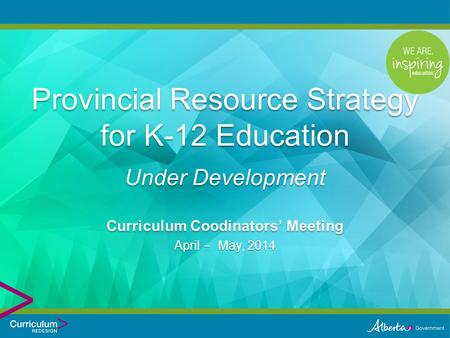 Curriculum Coodinators’ Meeting April - May, 2014 Provincial Resource Strategy for K-12 Education Under Development.
