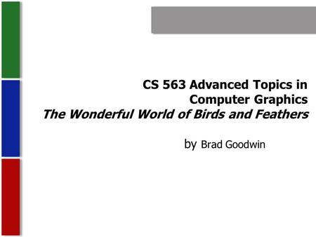 CS 563 Advanced Topics in Computer Graphics The Wonderful World of Birds and Feathers by Brad Goodwin.