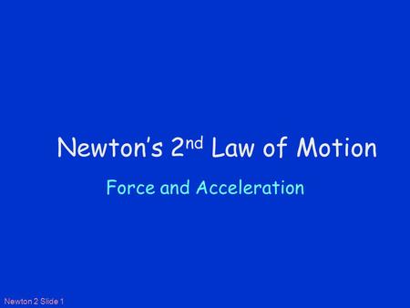 Newton 2 Slide 1 Newton’s 2 nd Law of Motion Force and Acceleration.