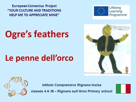 Ogre’s feathers Le penne dell’orco European Comenius Project “YOUR CULTURE AND TRADITIONS HELP ME TO APPRECIATE MINE” Istituto Comprensivo Rignano Incisa.