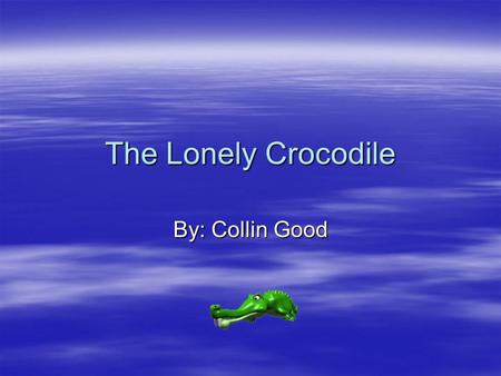 The Lonely Crocodile By: Collin Good. In the Jungle their lived a lonely Crocodile.