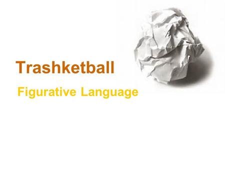 Trashketball Figurative Language. Rules of Trashketball 1.Stay in your seats at ALL times. 2.You will have 30-60 seconds to ponder/discuss the answer.