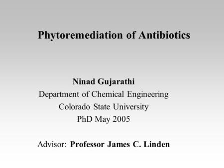 Phytoremediation of Antibiotics Ninad Gujarathi Department of Chemical Engineering Colorado State University PhD May 2005 Advisor: Professor James C. Linden.
