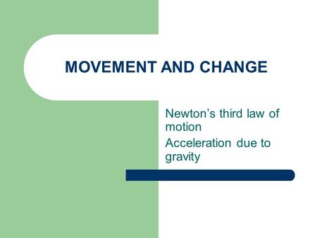 MOVEMENT AND CHANGE Newton’s third law of motion Acceleration due to gravity.