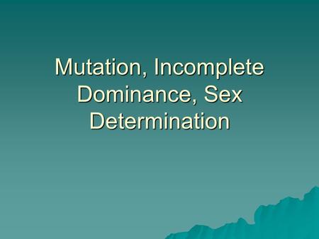 Mutation, Incomplete Dominance, Sex Determination