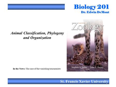 Biology 201 Dr. Edwin DeMont St. Francis Xavier University Animal Classification, Phylogeny and Organization In the News: The case of the vanishing taxonomists.