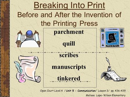 Breaking Into Print Before and After the Invention of the Printing Press Open Court Level 4 / Unit 5 - Communication/ Lesson 3/ pp. 436-439 Melissa Lape-