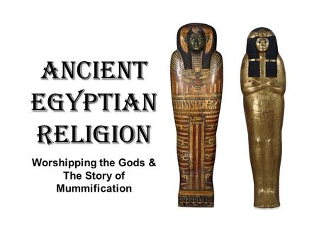 Worshipping the Gods & The Story of Mummification