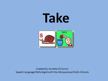 Created by Annette O’Connor Speech Language Pathologist with the Albuquerque Public Schools Take.