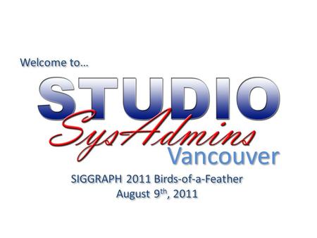 Welcome to… SIGGRAPH 2011 Birds-of-a-Feather August 9 th, 2011 SIGGRAPH 2011 Birds-of-a-Feather August 9 th, 2011 Vancouver.