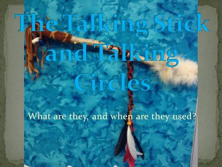 What are they, and when are they used?. To learn how to use a Talking Stick and understand how it is helpful to communicate.