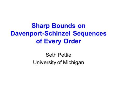 Sharp Bounds on Davenport-Schinzel Sequences of Every Order Seth Pettie University of Michigan.