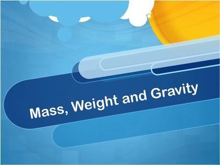 Mass, Weight and Gravity. Student Learning Objectives Students will be able to explain mass of objects with reference to a basic atomic structure Students.