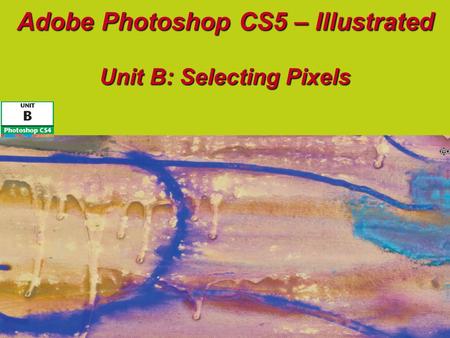 Adobe Photoshop CS5 – Illustrated Unit B: Selecting Pixels