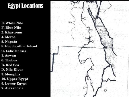 Egypt Locations E. White Nile F. Blue Nile 2. Khartoum 4. Meroe 5. Napata 8. Elephantine Island C. Lake Nasser 1. Aswan 6. Thebes B. Red Sea D. Nile River.
