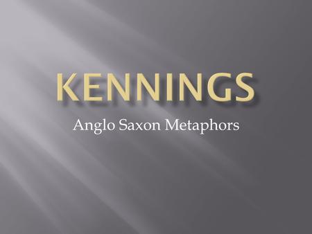Anglo Saxon Metaphors.  A kenning is a special kind of metaphor used in Anglo Saxon poetry.  It is a compound word or phrase that describes an object.