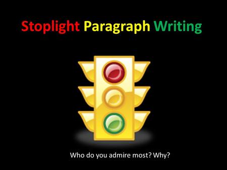 Stoplight Paragraph Writing Who do you admire most? Why?