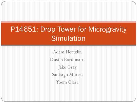 Adam Hertzlin Dustin Bordonaro Jake Gray Santiago Murcia Yoem Clara P14651: Drop Tower for Microgravity Simulation.