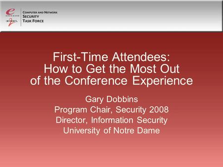 First-Time Attendees: How to Get the Most Out of the Conference Experience Gary Dobbins Program Chair, Security 2008 Director, Information Security University.