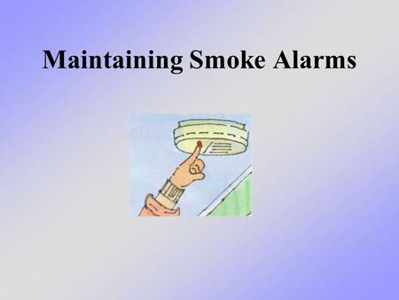 Maintaining Smoke Alarms. What we will learn today We will talk about how important it is to maintain your smoke alarms in good working order - and that.