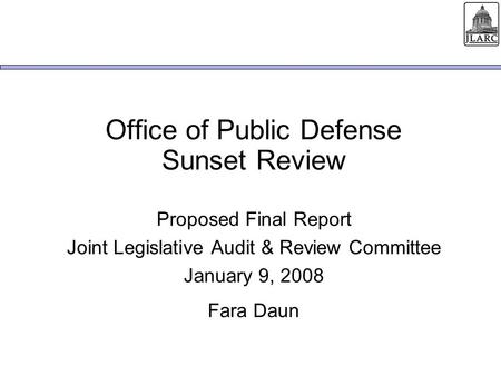 Office of Public Defense Sunset Review Proposed Final Report Joint Legislative Audit & Review Committee January 9, 2008 Fara Daun.