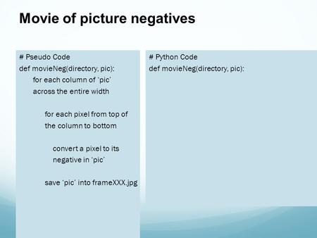 Movie of picture negatives # Pseudo Code def movieNeg(directory, pic): for each column of ‘pic’ across the entire width for each pixel from top of the.