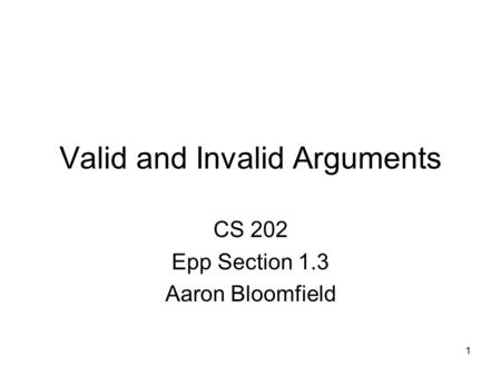 1 Valid and Invalid Arguments CS 202 Epp Section 1.3 Aaron Bloomfield.